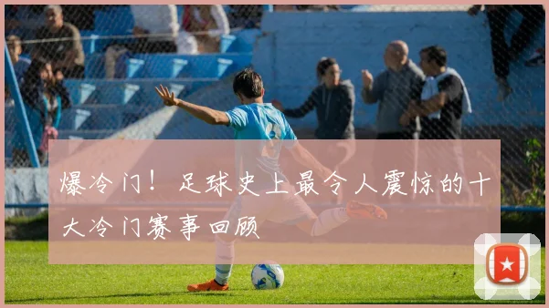 爆冷门!足球史上最令人震惊的十大冷门赛事回顾