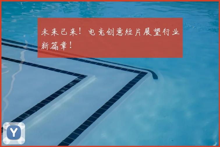 未来已来!电竞创意短片展望行业新篇章!