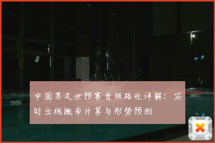中国男足世预赛晋级路径详解：实时出线概率计算与形势预测
