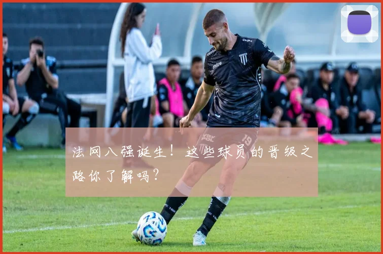 法网八强诞生！这些球员的晋级之路你了解吗？