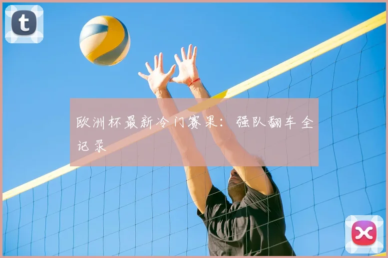 欧洲杯最新冷门赛果:强队翻车全记录