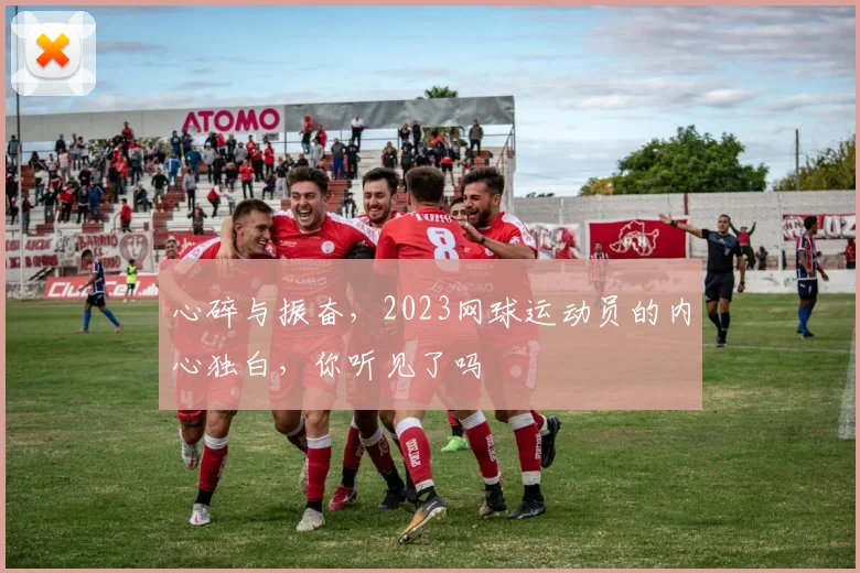 心碎与振奋,2023网球运动员的内心独白,你听见了吗