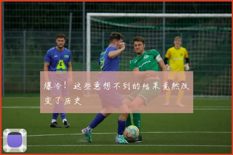 爆冷！这些意想不到的结果竟然改变了历史