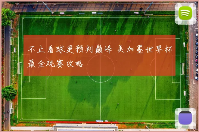 不止看球更预判巅峰 美加墨世界杯最全观赛攻略