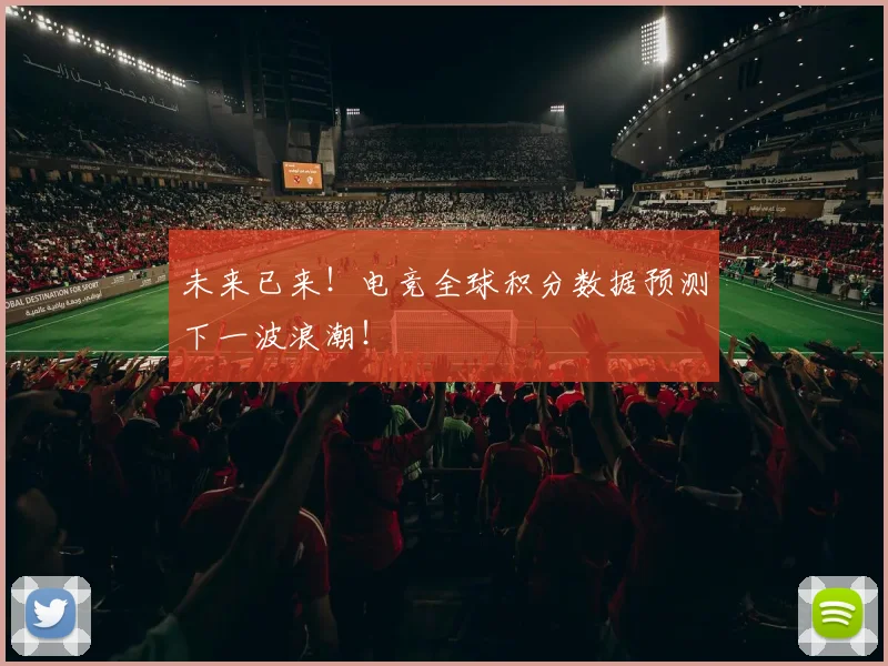 未来已来!电竞全球积分数据预测下一波浪潮!