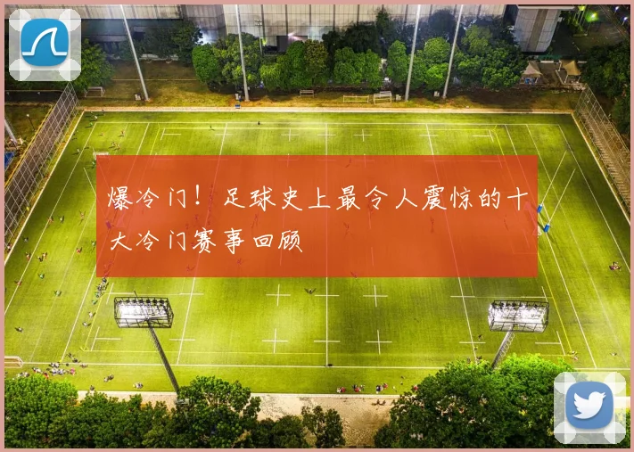 爆冷门！足球史上最令人震惊的十大冷门赛事回顾