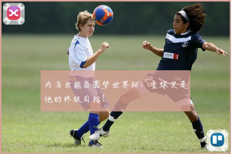 内马尔能否圆梦世界杯,金球奖是他的终极目标!