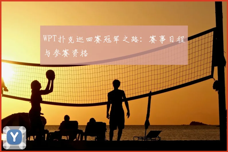 WPT扑克巡回赛冠军之路:赛事日程与参赛资格