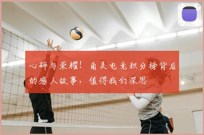 心碎与荣耀!南美电竞积分榜背后的感人故事,值得我们深思