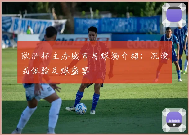 欧洲杯主办城市与球场介绍:沉浸式体验足球盛宴