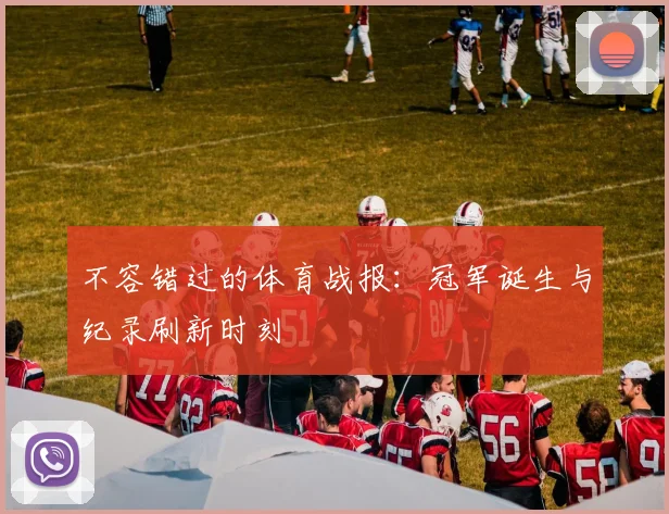 不容错过的体育战报:冠军诞生与纪录刷新时刻