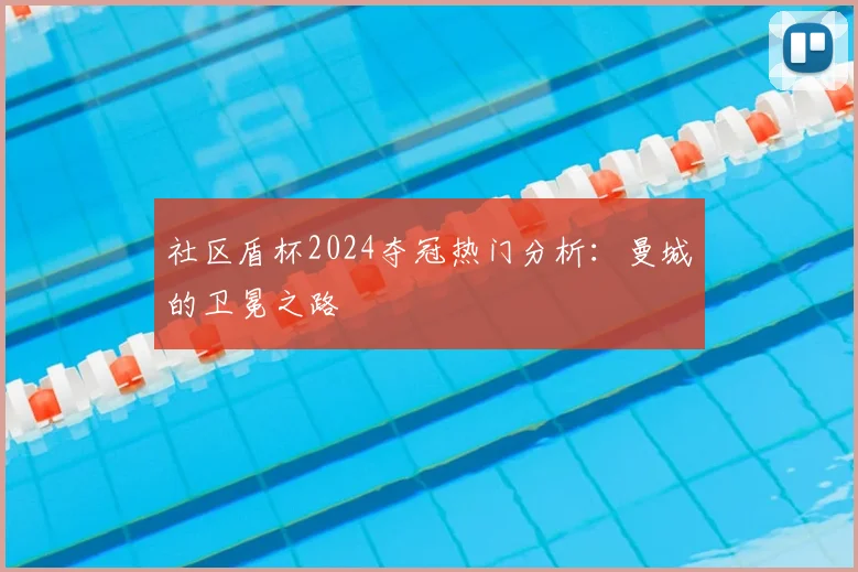 社区盾杯2024夺冠热门分析：曼城的卫冕之路