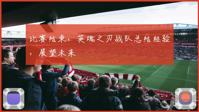 比赛结束，英魂之刃战队总结经验，展望未来