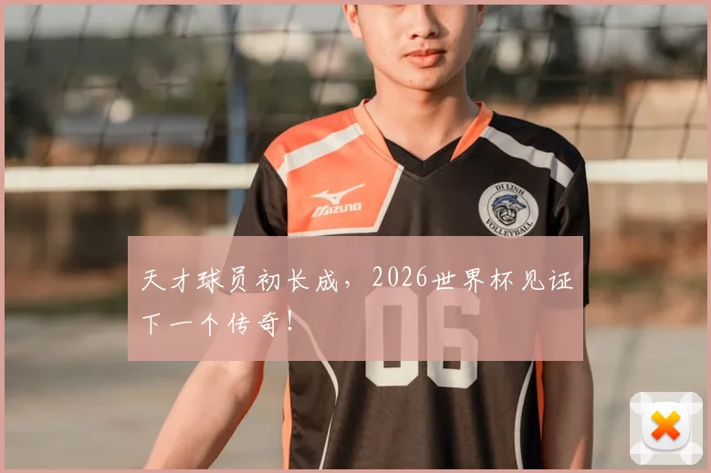 天才球员初长成,2026世界杯见证下一个传奇!