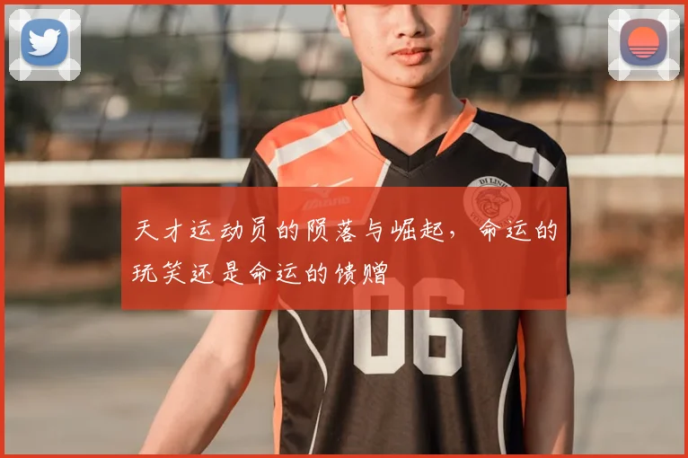 天才运动员的陨落与崛起,命运的玩笑还是命运的馈赠