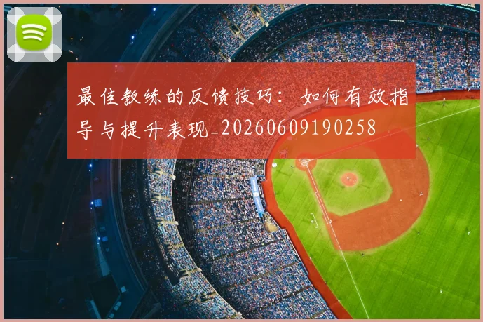 最佳教练的反馈技巧：如何有效指导与提升表现_20260609190258