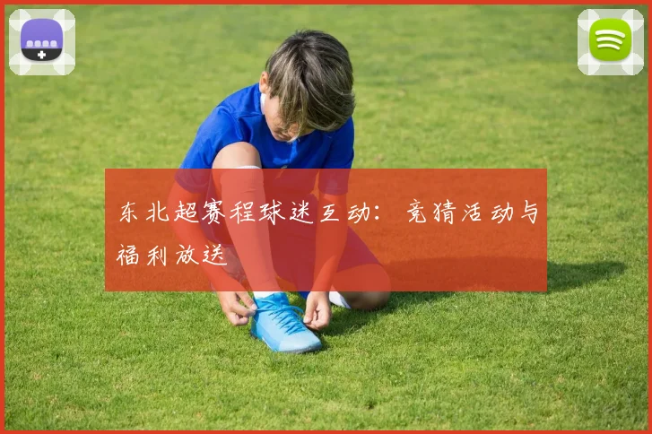 东北超赛程球迷互动:竞猜活动与福利放送