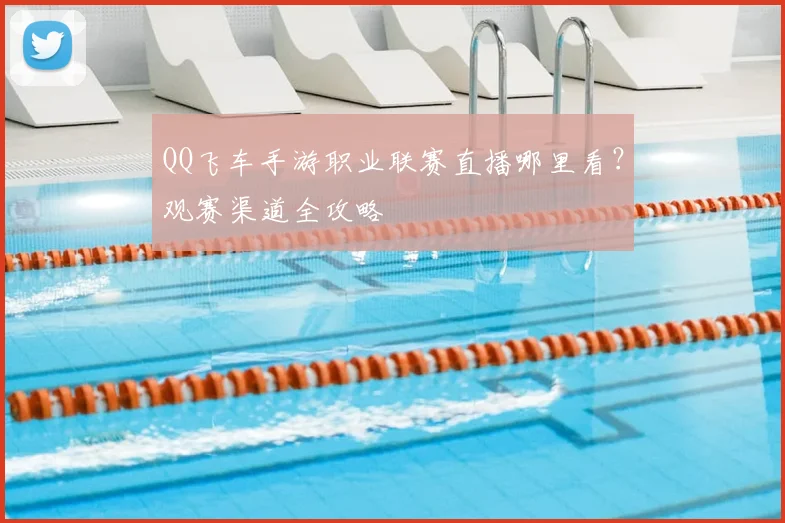 QQ飞车手游职业联赛直播哪里看？观赛渠道全攻略