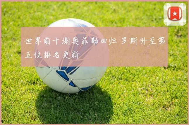 世界前十谢奥菲勒回归 罗斯升至第五位排名更新