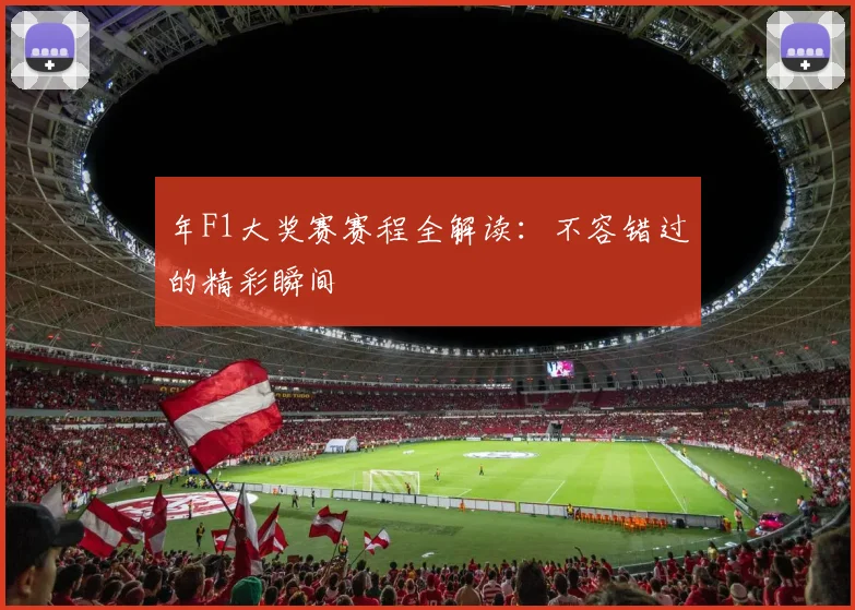 年F1大奖赛赛程全解读：不容错过的精彩瞬间