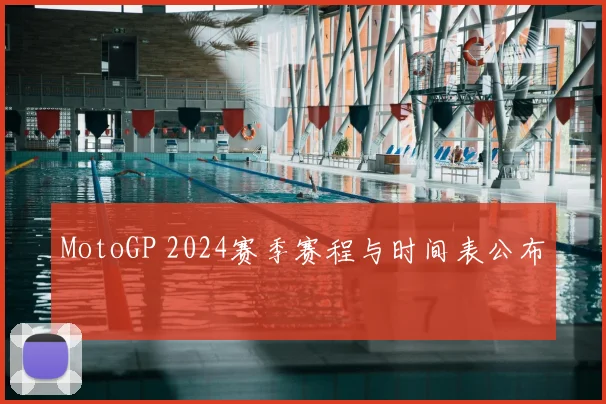 MotoGP 2024赛季赛程与时间表公布