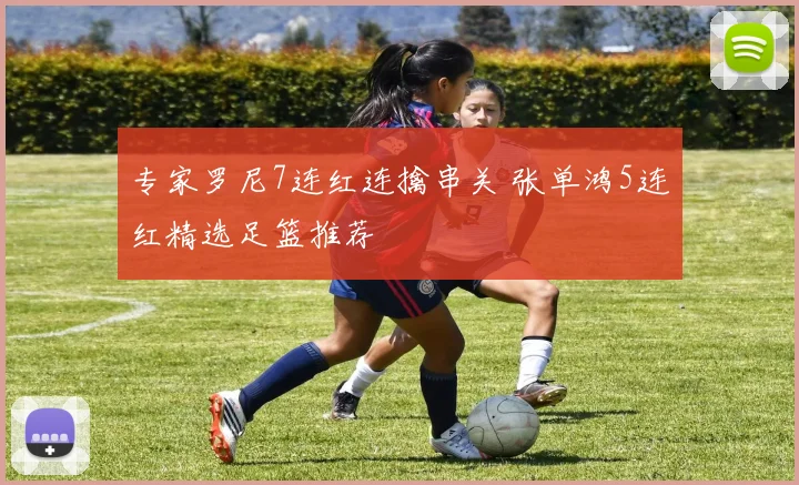 专家罗尼7连红连擒串关 张单鸿5连红精选足篮推荐