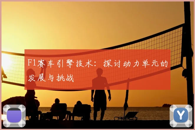 F1赛车引擎技术：探讨动力单元的发展与挑战