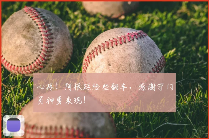 心疼!阿根廷险些翻车,感谢守门员神勇表现!