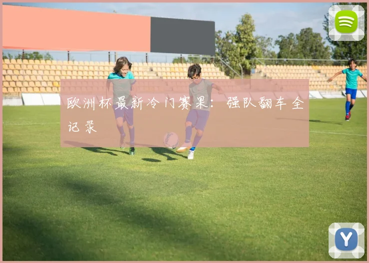 欧洲杯最新冷门赛果：强队翻车全记录