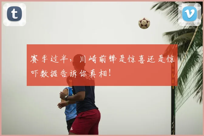 赛季过半，川崎前锋是惊喜还是惊吓数据告诉你真相！