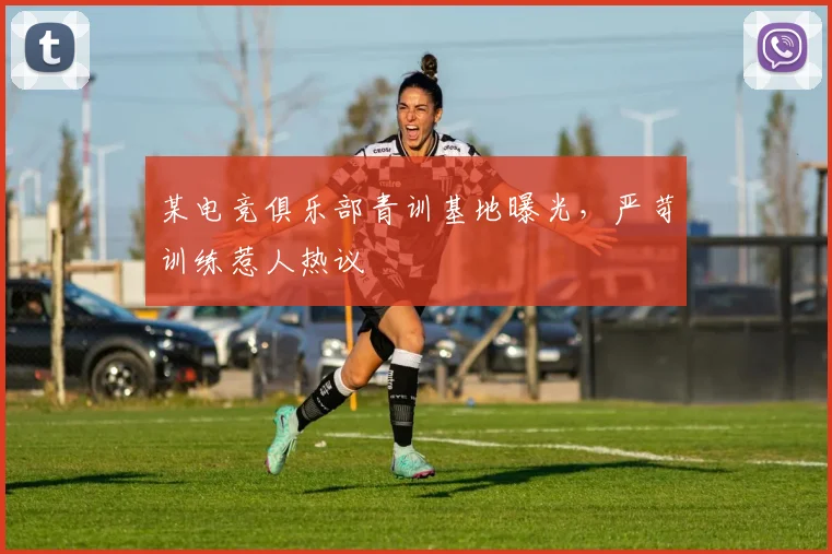 某电竞俱乐部青训基地曝光，严苛训练惹人热议