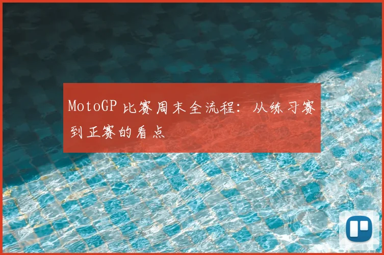 MotoGP 比赛周末全流程:从练习赛到正赛的看点