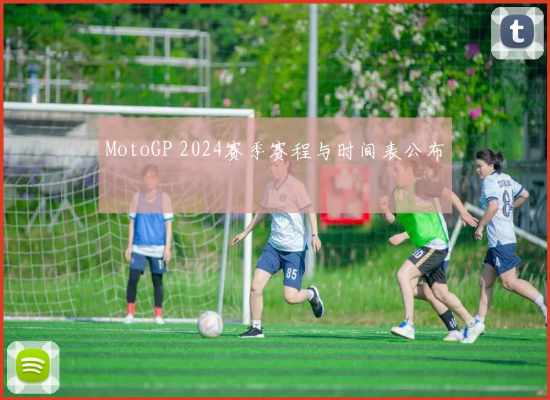 MotoGP 2024赛季赛程与时间表公布