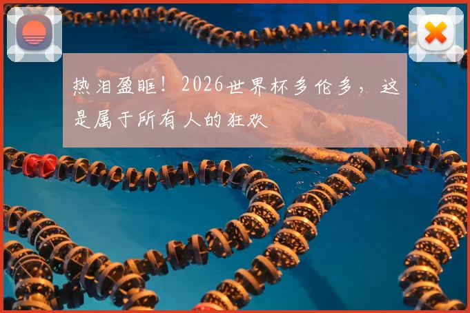 热泪盈眶!2026世界杯多伦多,这是属于所有人的狂欢