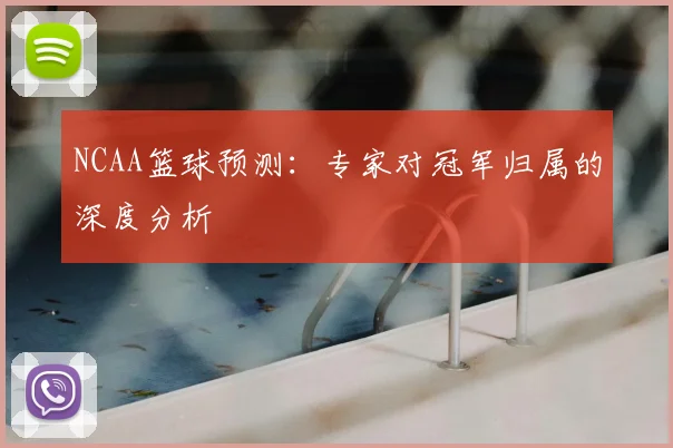 NCAA篮球预测:专家对冠军归属的深度分析