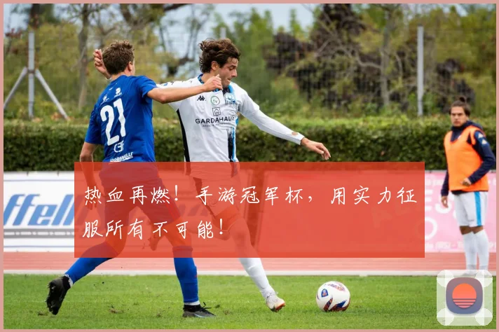 热血再燃！手游冠军杯，用实力征服所有不可能！