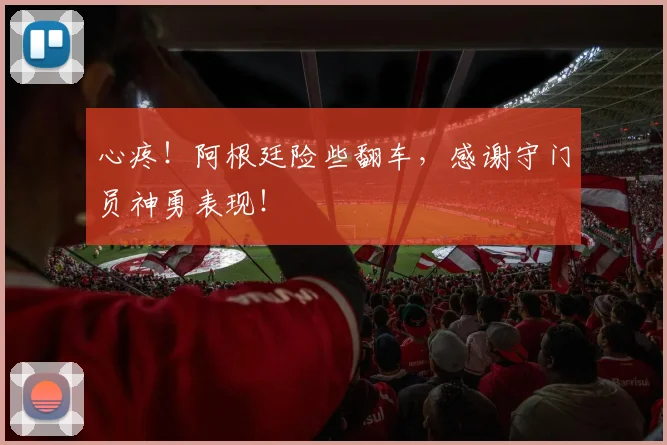 心疼!阿根廷险些翻车,感谢守门员神勇表现!