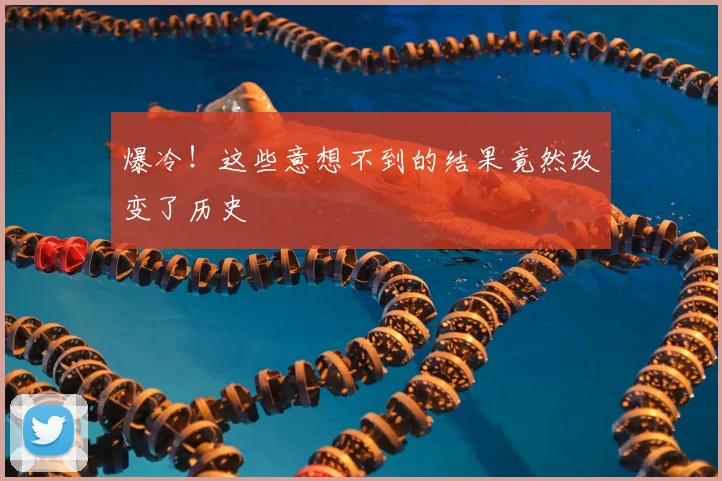 爆冷!这些意想不到的结果竟然改变了历史