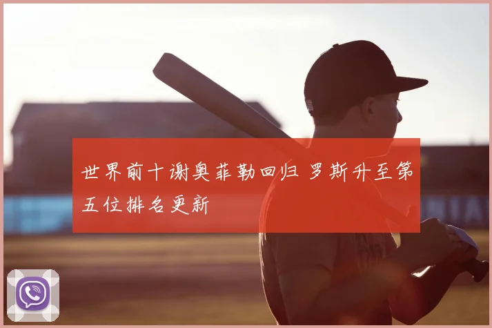 世界前十谢奥菲勒回归 罗斯升至第五位排名更新