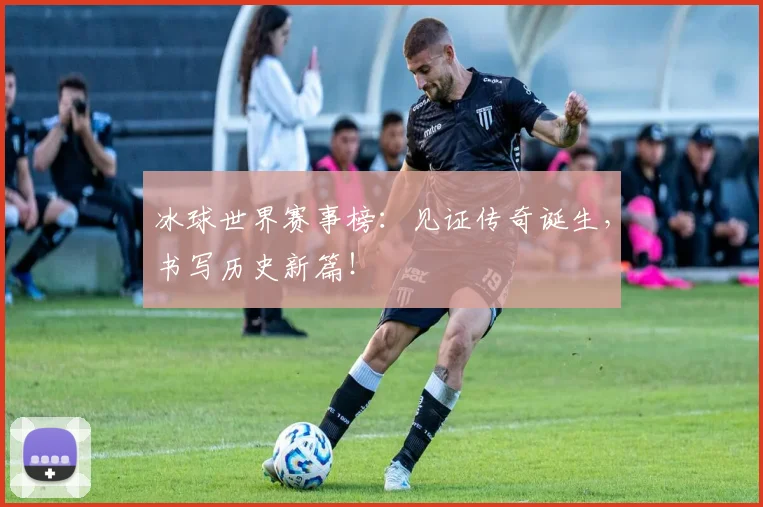 冰球世界赛事榜:见证传奇诞生,书写历史新篇!