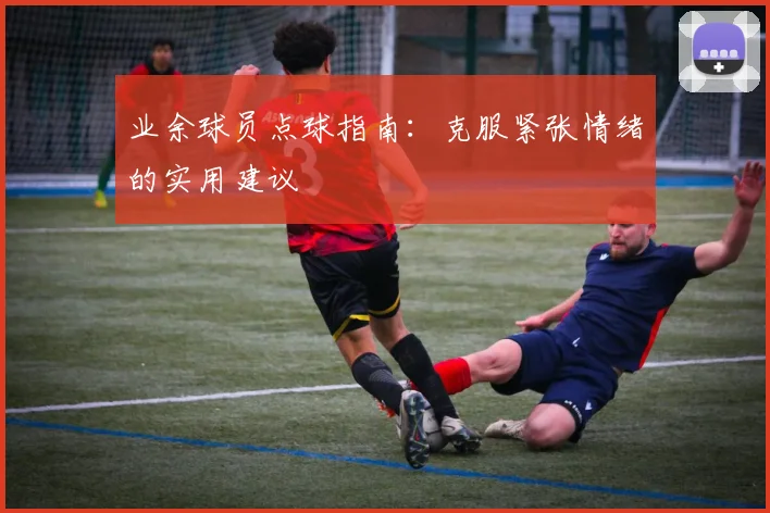 业余球员点球指南:克服紧张情绪的实用建议