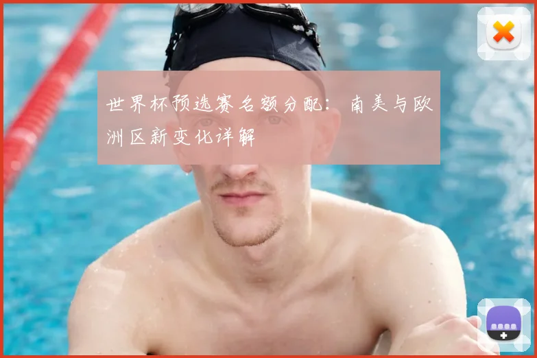 世界杯预选赛名额分配:南美与欧洲区新变化详解