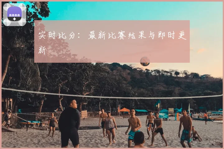 实时比分：最新比赛结果与即时更新