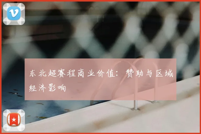 东北超赛程商业价值:赞助与区域经济影响
