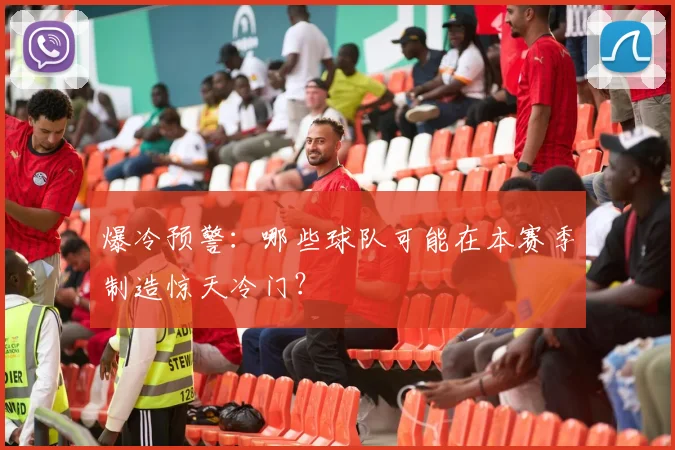 爆冷预警:哪些球队可能在本赛季制造惊天冷门?