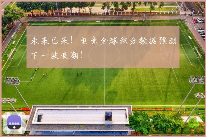未来已来!电竞全球积分数据预测下一波浪潮!