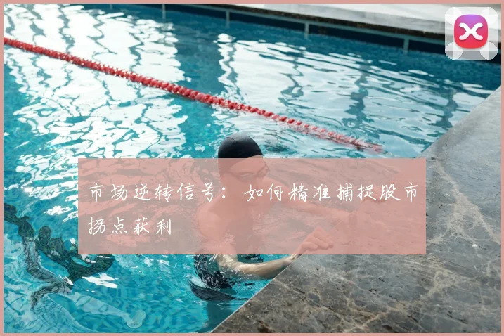 市场逆转信号:如何精准捕捉股市拐点获利