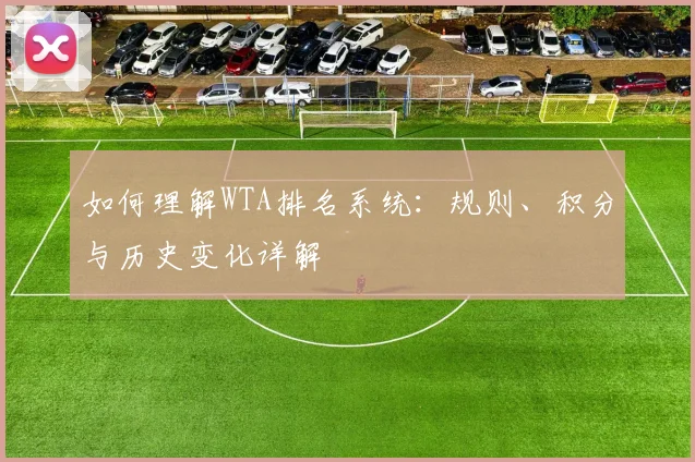 如何理解WTA排名系统:规则、积分与历史变化详解