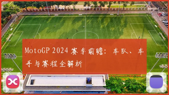MotoGP 2024 赛季前瞻:车队、车手与赛程全解析