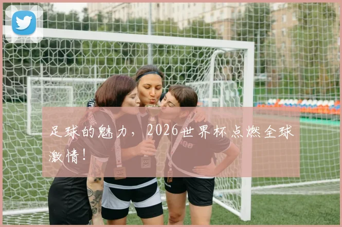 足球的魅力，2026世界杯点燃全球激情！